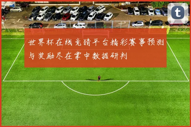 世界杯在线竞猜平台精彩赛事预测与奖励尽在掌中数据研判