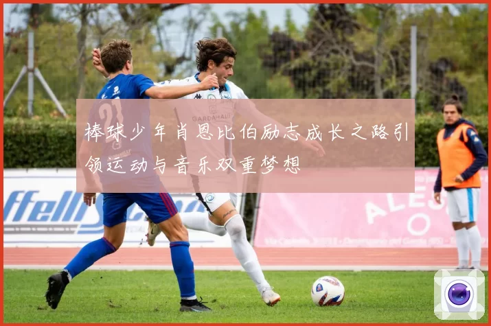 棒球少年肖恩比伯励志成长之路引领运动与音乐双重梦想