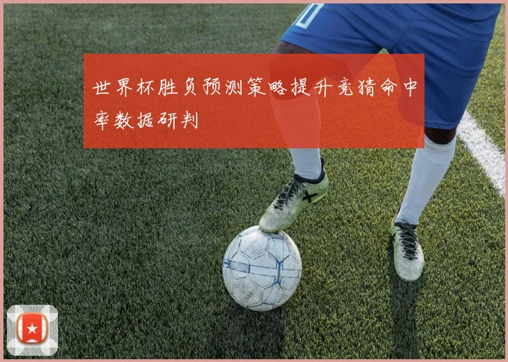 世界杯胜负预测策略提升竞猜命中率数据研判