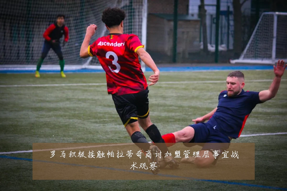 罗马积极接触帕拉蒂奇商讨加盟管理层事宜战术观察