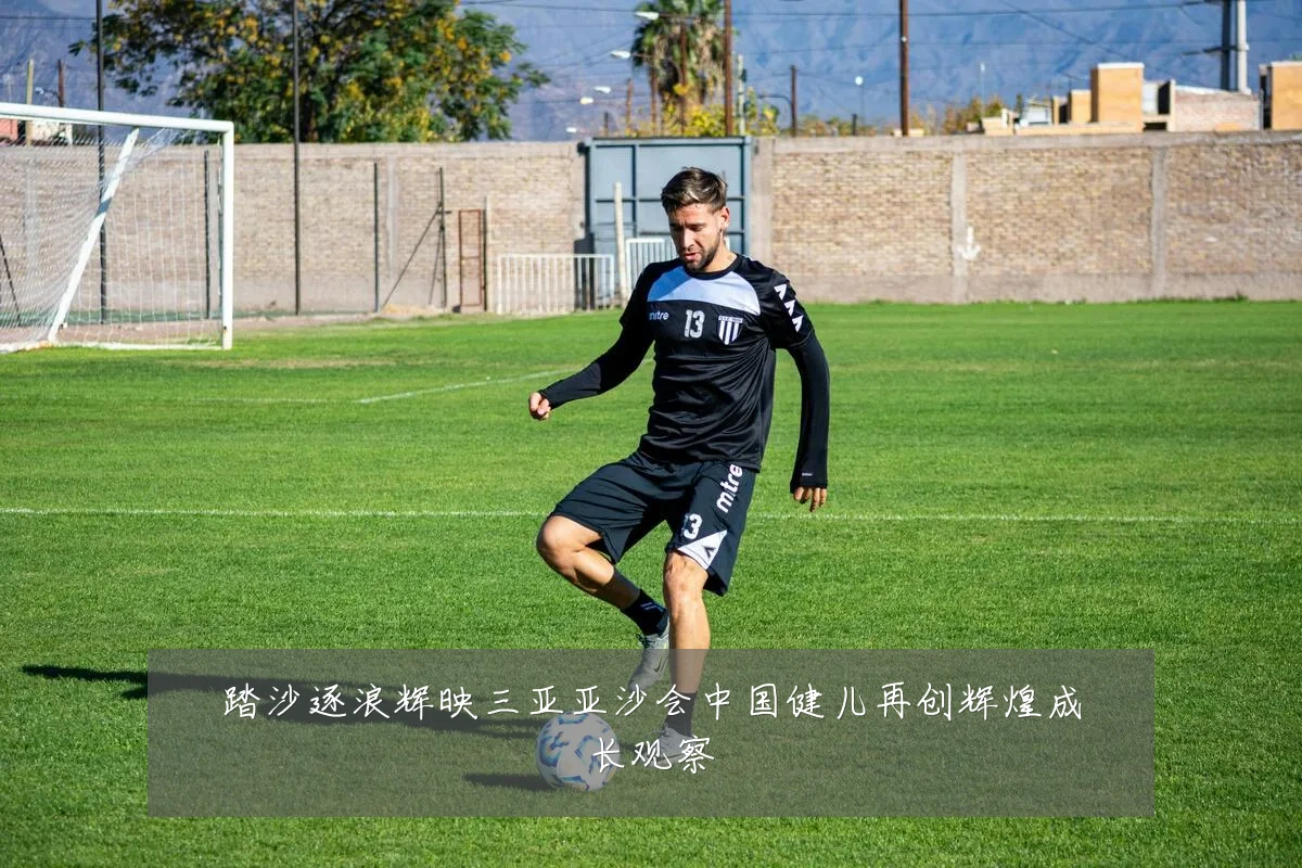 踏沙逐浪辉映三亚亚沙会中国健儿再创辉煌成长观察