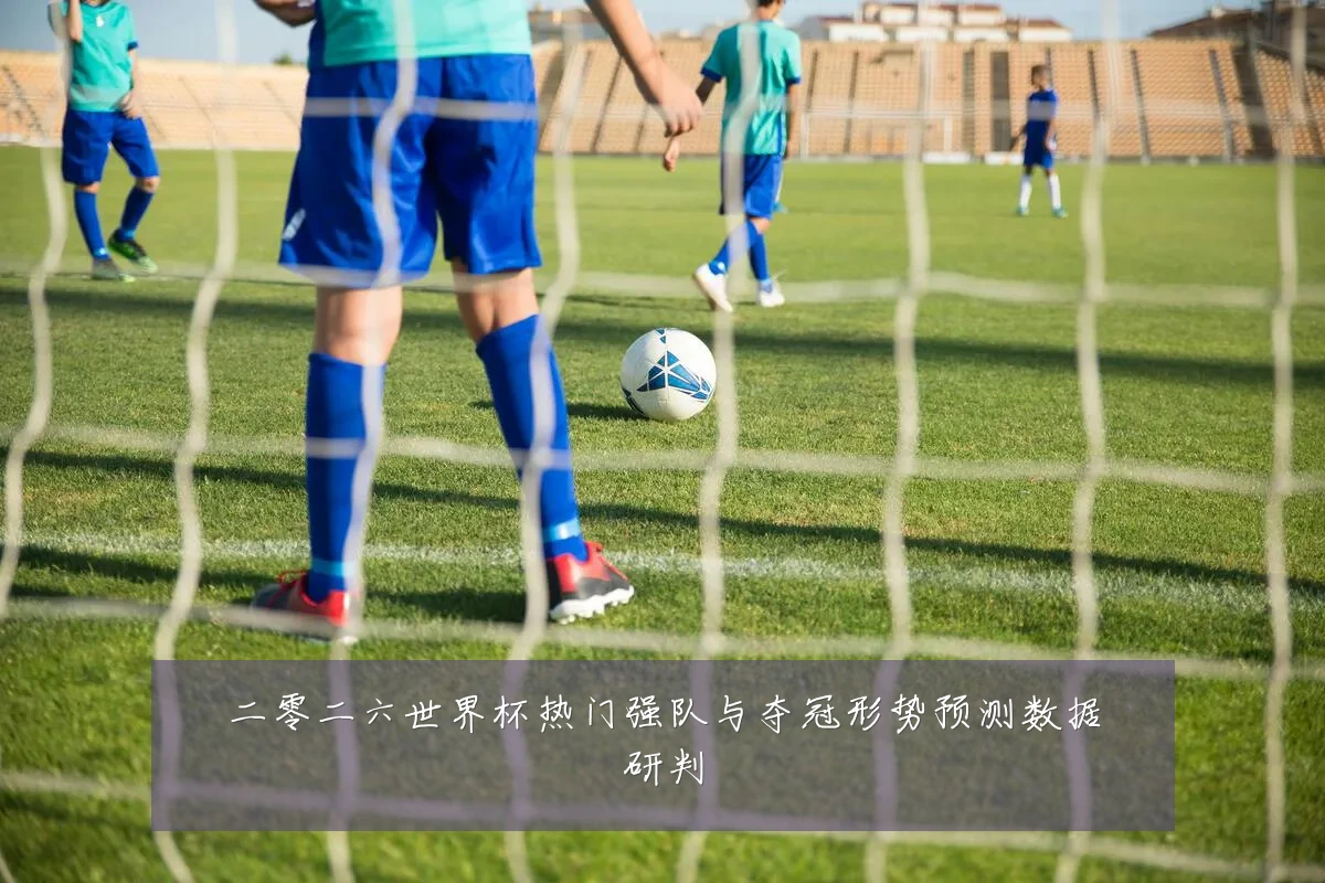 二零二六世界杯热门强队与夺冠形势预测数据研判