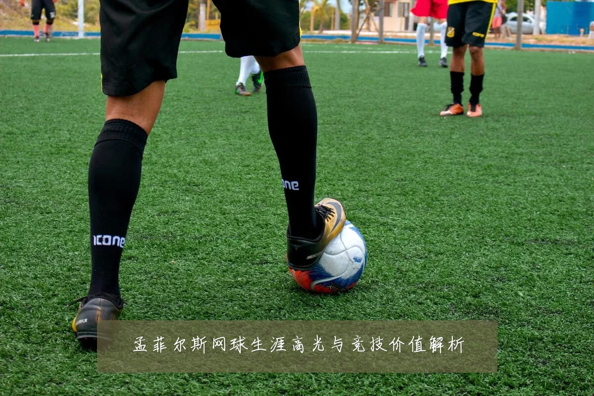 孟菲尔斯网球生涯高光与竞技价值解析