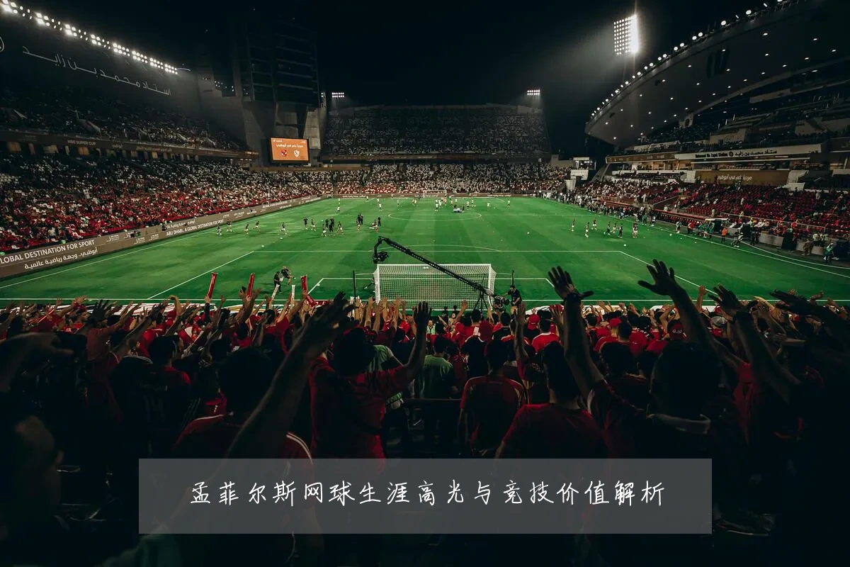 孟菲尔斯网球生涯高光与竞技价值解析