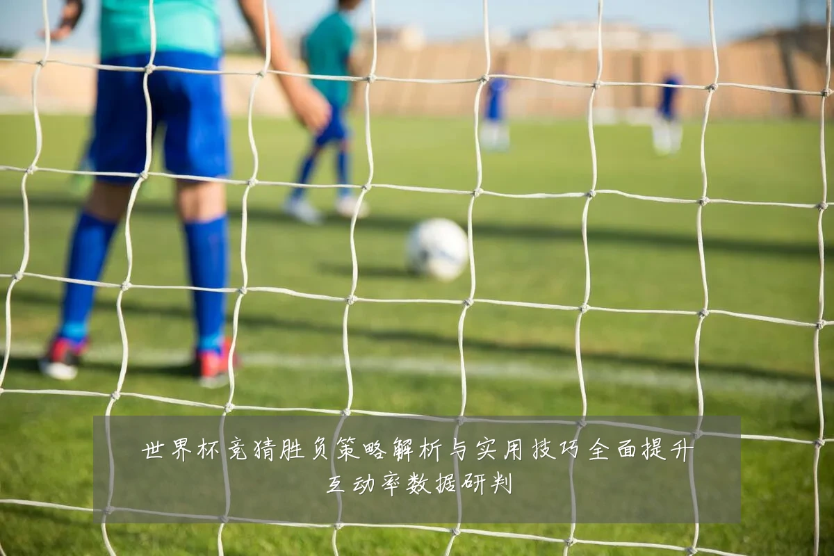 世界杯竞猜胜负策略解析与实用技巧全面提升互动率数据研判