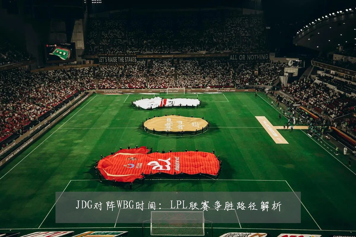 JDG对阵WBG时间:LPL联赛争胜路径解析