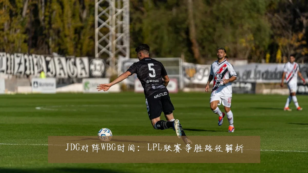 JDG对阵WBG时间:LPL联赛争胜路径解析
