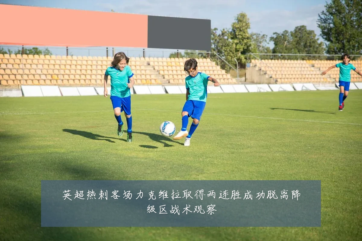 英超热刺客场力克维拉取得两连胜成功脱离降级区战术观察